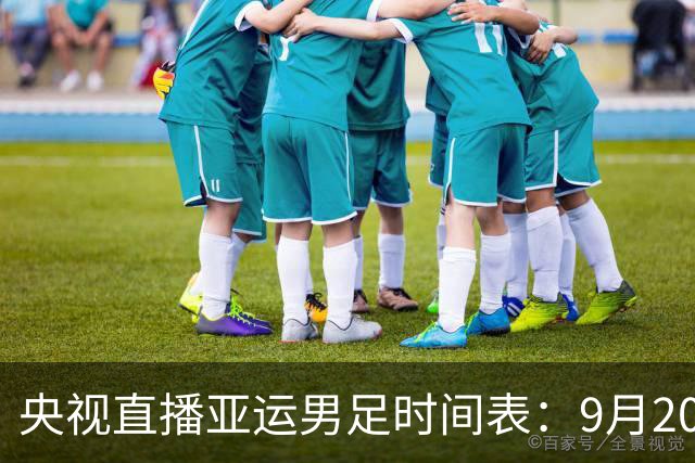 央视直播亚运男足时间表：9月20日，CCTV5+直播，中国队对阵伊朗队