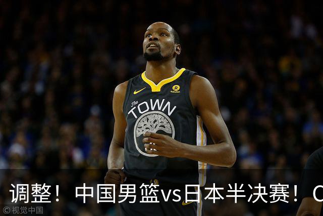 调整！中国男篮vs日本半决赛！CCTV5不直播，晋级面临五重压力